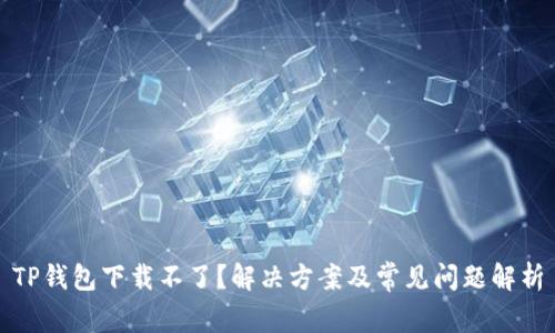 TP錢包下載不了的原因解析及解決方案 - 全面指南